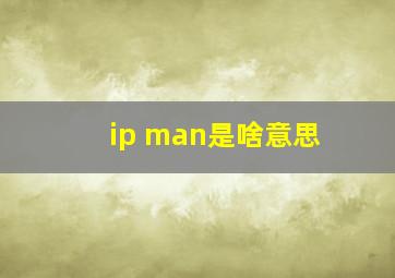 ip man是啥意思